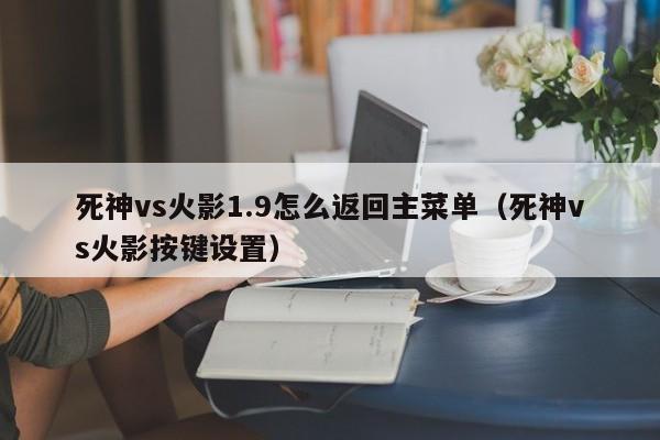 死神vs火影1.9怎么返回主菜单（死神vs火影按键设置）