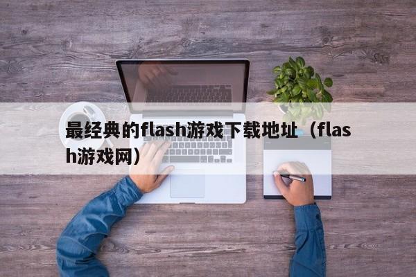 最经典的flash游戏下载地址（flash游戏网）