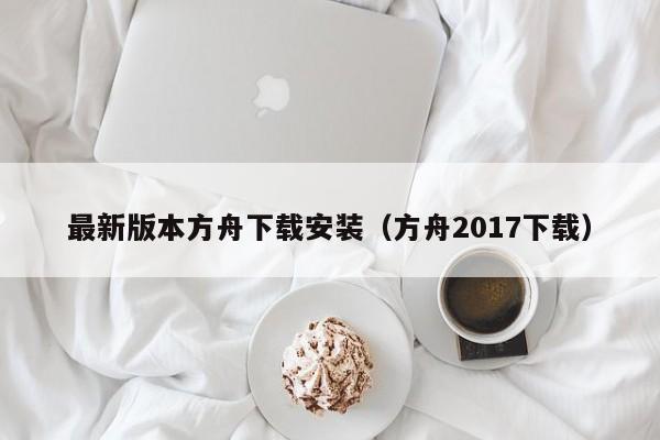 最新版本方舟下载安装(方舟2017下载)