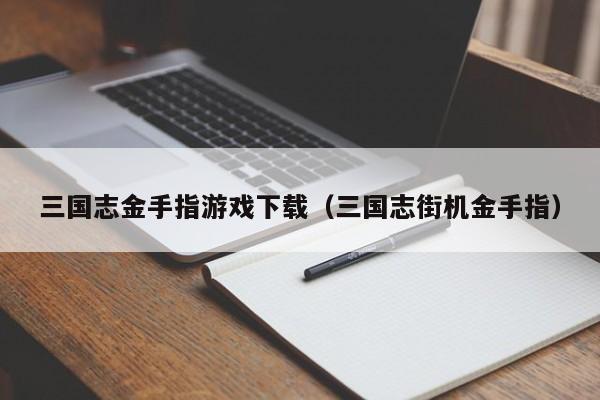 三国志金手指游戏下载(三国志街机金手指)