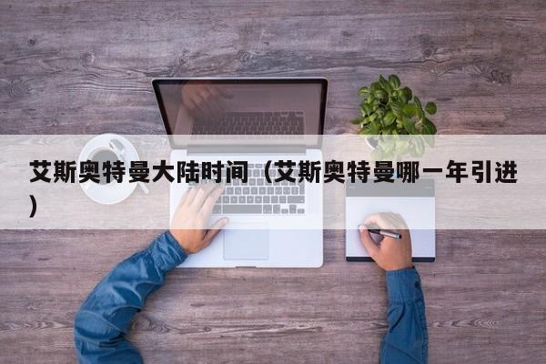 艾斯奥特曼大陆时间(艾斯奥特曼哪一年引进)