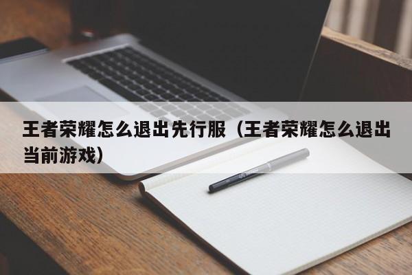 王者荣耀怎么退出先行服(王者荣耀怎么退出当前游戏)
