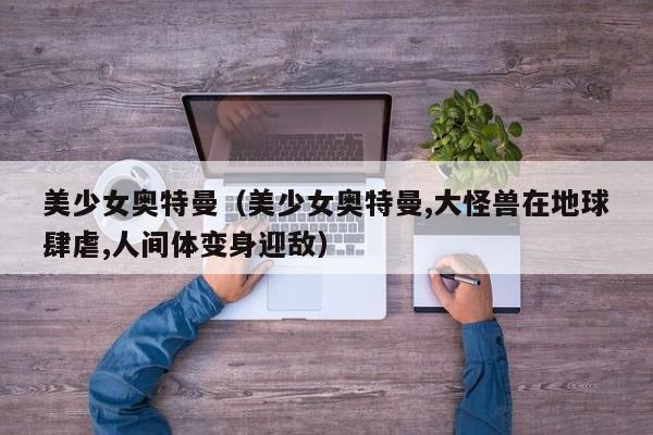 美少女奥特曼（美少女奥特曼,大怪兽在地球肆虐,人间体变身迎敌）