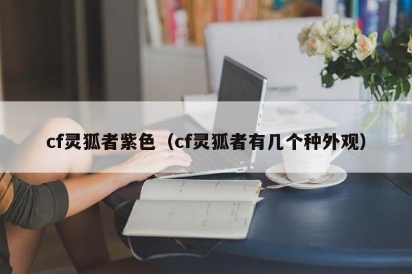 cf灵狐者紫色(cf灵狐者有几个种外观)