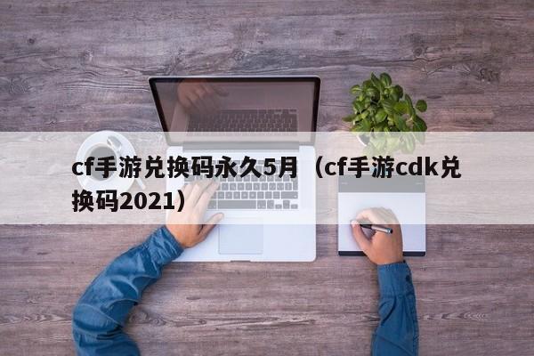 cf手游兑换码永久5月(cf手游cdk兑换码2021)