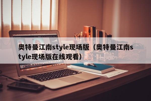 奥特曼江南style现场版(奥特曼江南style现场版在线观看)