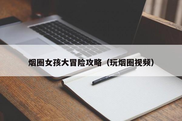 烟圈女孩大冒险攻略(玩烟圈视频)