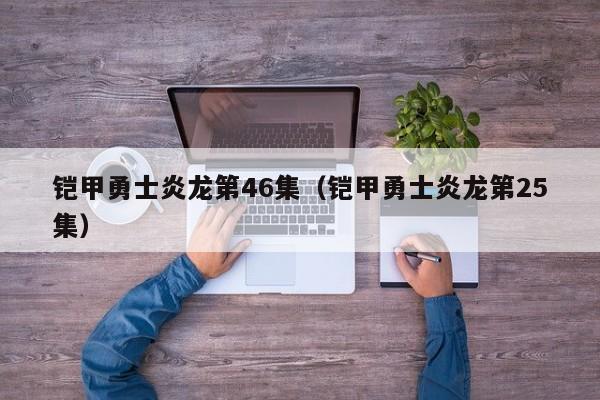 铠甲勇士炎龙第46集(铠甲勇士炎龙第25集)