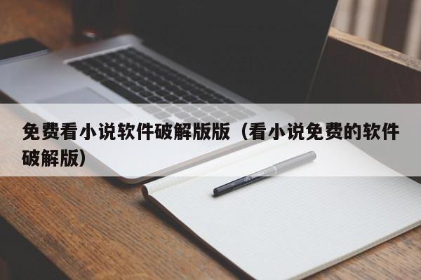 免费看小说软件破解版版(看小说免费的软件破解版)