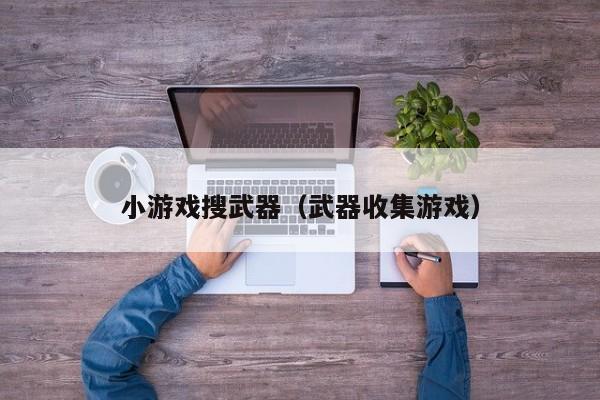 小游戏搜武器(武器收集游戏)