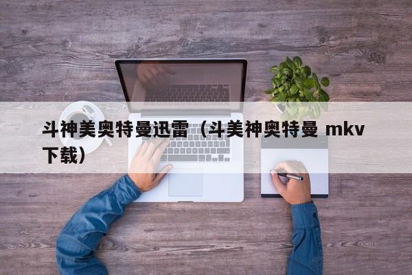 斗神美奥特曼迅雷(斗美神奥特曼 mkv 下载)
