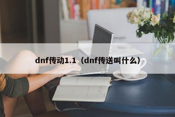 dnf传动1.1(dnf传送叫什么)
