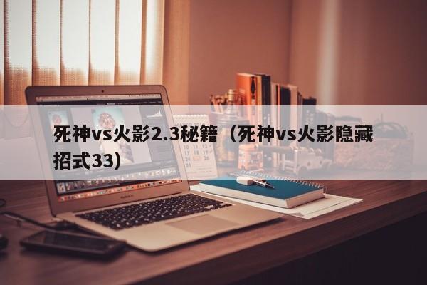 死神vs火影2.3秘籍(死神vs火影隐藏招式33)
