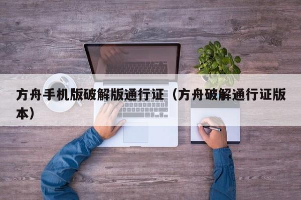 方舟手机版破解版通行证(方舟破解通行证版本)