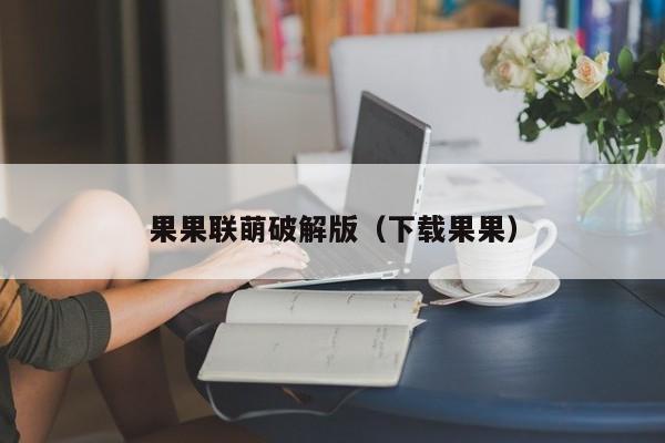 果果联萌破解版(下载果果)