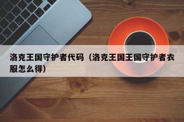 洛克王国守护者代码(洛克王国王国守护者衣服怎么得)