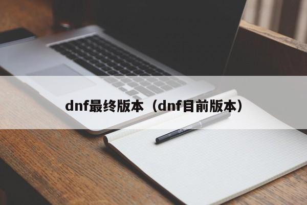 dnf最终版本(dnf目前版本)