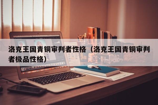 洛克王国青铜审判者性格(洛克王国青铜审判者极品性格)