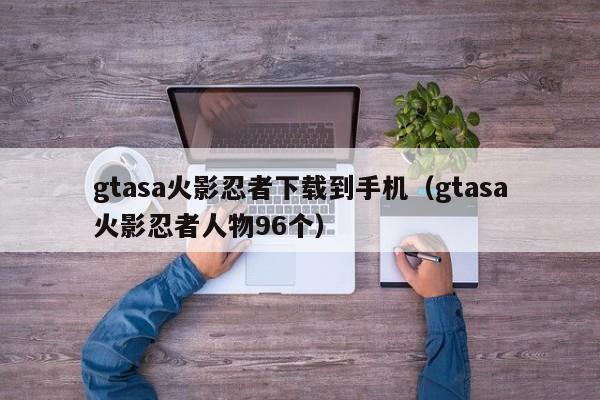 gtasa火影忍者下载到手机(gtasa火影忍者人物96个)
