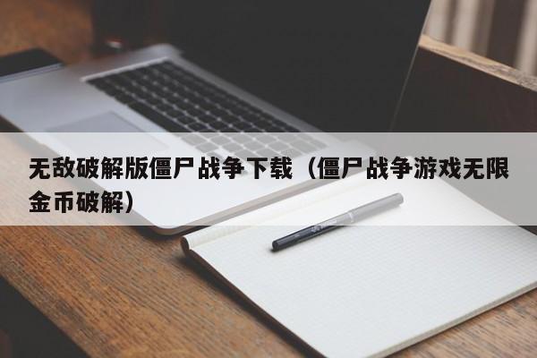 无敌破解版僵尸战争下载(僵尸战争游戏无限金币破解)