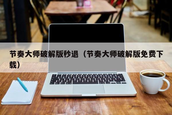 节奏大师破解版秒退(节奏大师破解版免费下载)