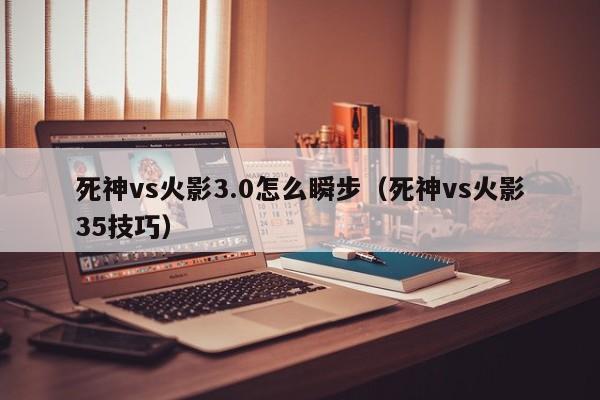 死神vs火影3.0怎么瞬步（死神vs火影35技巧）