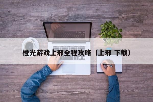 橙光游戏上邪全程攻略（上邪 下载）