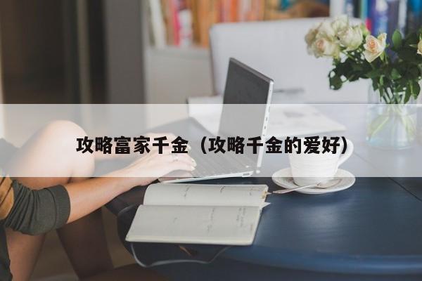 攻略富家千金(攻略千金的爱好)