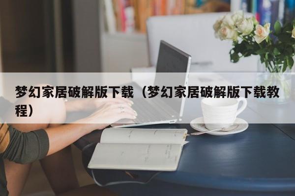 梦幻家居破解版下载(梦幻家居破解版下载教程)