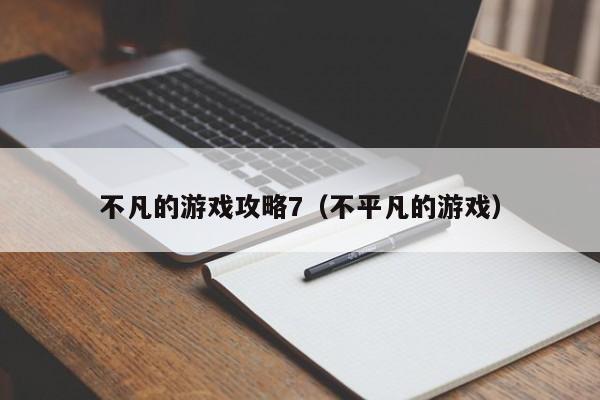 不凡的游戏攻略7(不平凡的游戏)