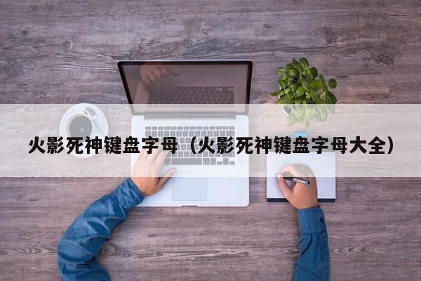 火影死神键盘字母(火影死神键盘字母大全)