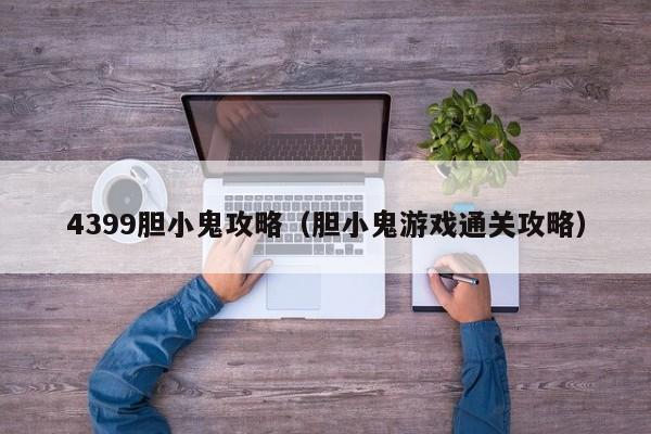 4399胆小鬼攻略(胆小鬼游戏通关攻略)