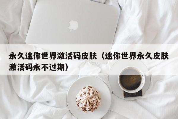 永久迷你世界激活码皮肤(迷你世界永久皮肤激活码永不过期)