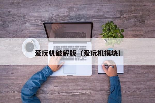 爱玩机破解版(爱玩机模块)