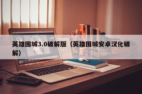 英雄围城3.0破解版(英雄围城安卓汉化破解)