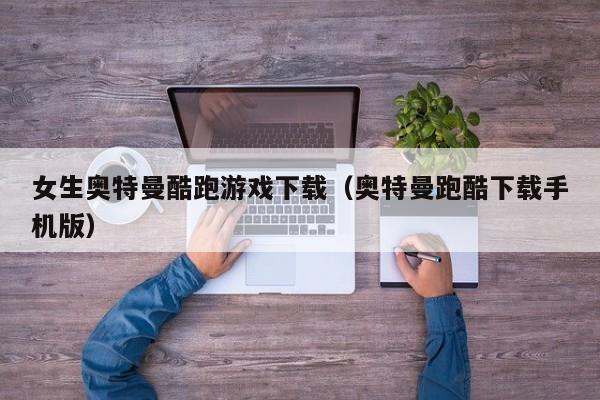 女生奥特曼酷跑游戏下载(奥特曼跑酷下载手机版)