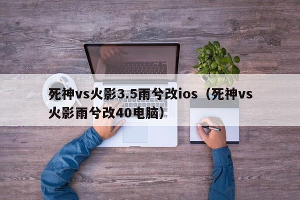 死神vs火影3.5雨兮改ios(死神vs火影雨兮改40电脑)