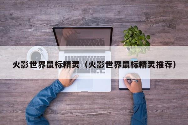火影世界鼠标精灵（火影世界鼠标精灵推荐）