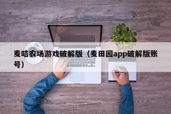 麦咭农场游戏破解版(麦田园app破解版账号)