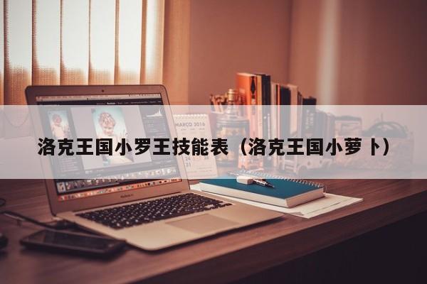 洛克王国小罗王技能表（洛克王国小萝卜）