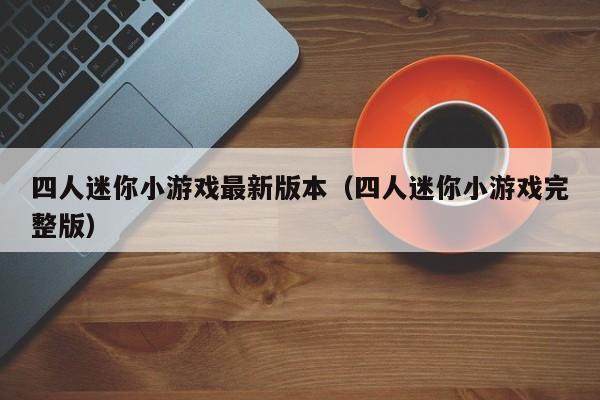 四人迷你小游戏最新版本（四人迷你小游戏完整版）