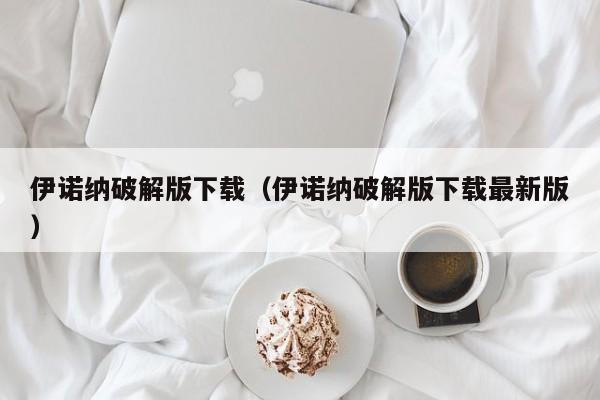 伊诺纳破解版下载(伊诺纳破解版下载最新版)