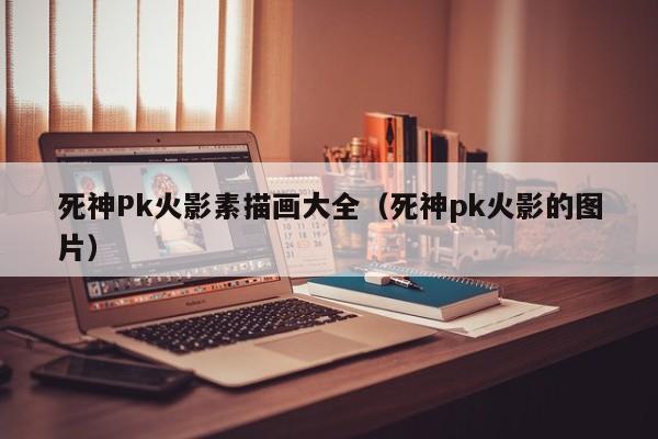 死神Pk火影素描画大全(死神pk火影的图片)