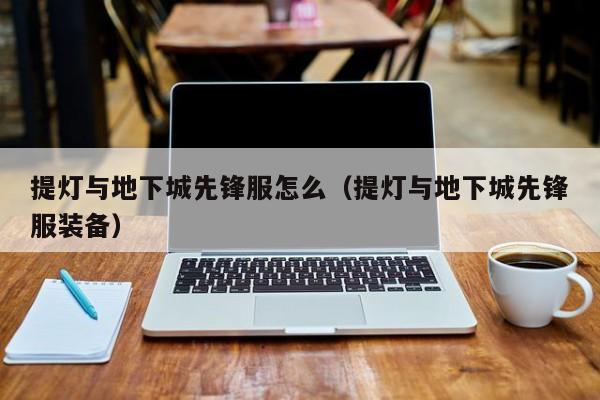 提灯与地下城先锋服怎么（提灯与地下城先锋服装备）