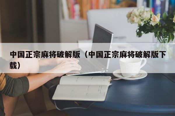 中国正宗麻将破解版(中国正宗麻将破解版下载)