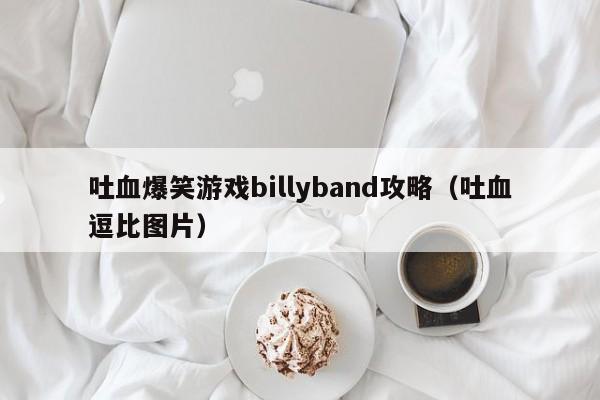 吐血爆笑游戏billyband攻略(吐血逗比图片)