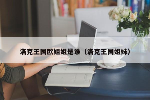 洛克王国欧姐姐是谁(洛克王国姐妹)
