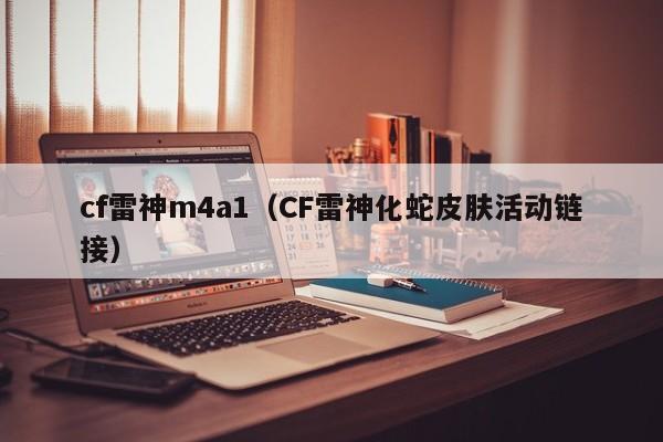 cf雷神m4a1(CF雷神化蛇皮肤活动链接)