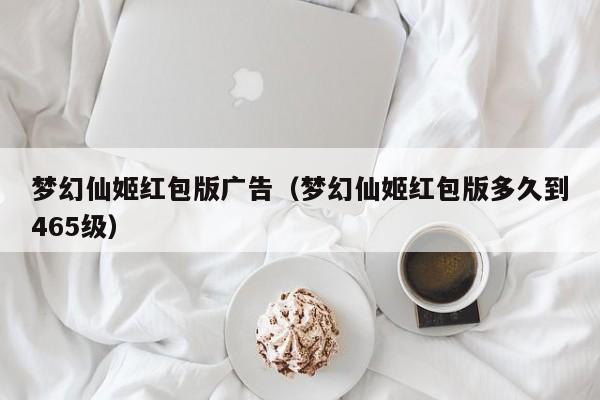 梦幻仙姬红包版广告(梦幻仙姬红包版多久到465级)