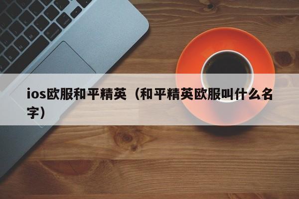 ios欧服和平精英(和平精英欧服叫什么名字)